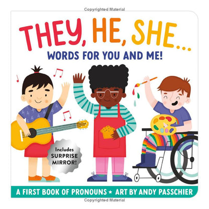 They, He, She: Words for You and Me Board Book is a colorfully illustrated introduction for young children who are starting to understand pronouns and the different usages they will encounter. The book includes gender-neutral pronouns such as they/them and an age-appropriate explanation of pronoun usage.